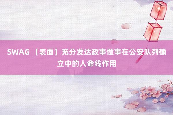 SWAG 【表面】充分发达政事做事在公安队列确立中的人命线作用