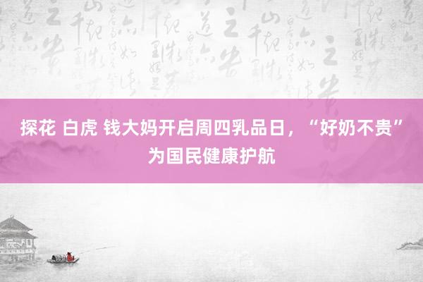 探花 白虎 钱大妈开启周四乳品日，“好奶不贵”为国民健康护航