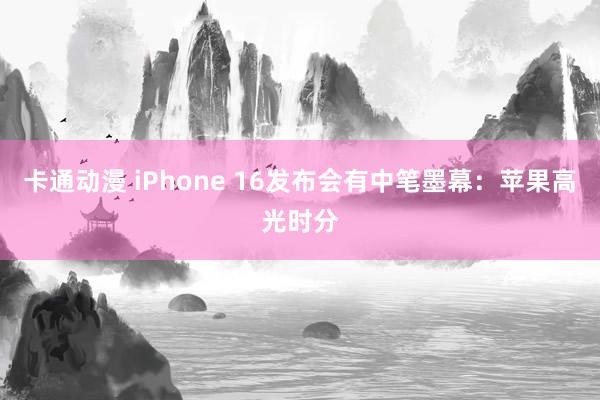 卡通动漫 iPhone 16发布会有中笔墨幕：苹果高光时分