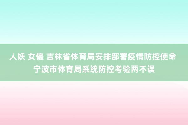 人妖 女優 吉林省体育局安排部署疫情防控使命 宁波市体育局系统防控考验两不误