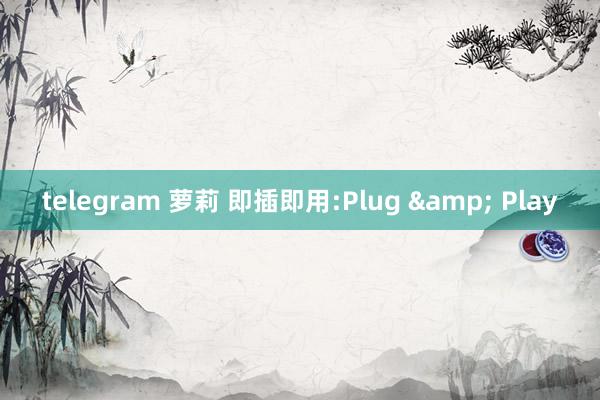 telegram 萝莉 即插即用:Plug & Play