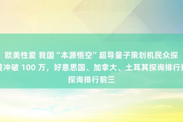 欧美性爱 我国“本源悟空”超导量子策划机民众探询量冲破 100 万，好意思国、加拿大、土耳其探询排行前三