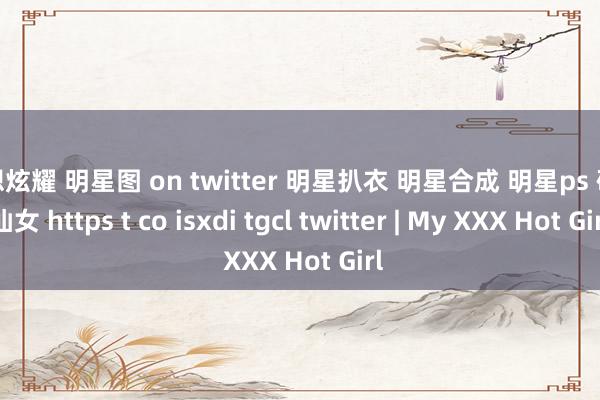 我想炫耀 明星图 on twitter 明星扒衣 明星合成 明星ps 硬糖仙女 https t co isxdi tgcl twitter | My XXX Hot Girl